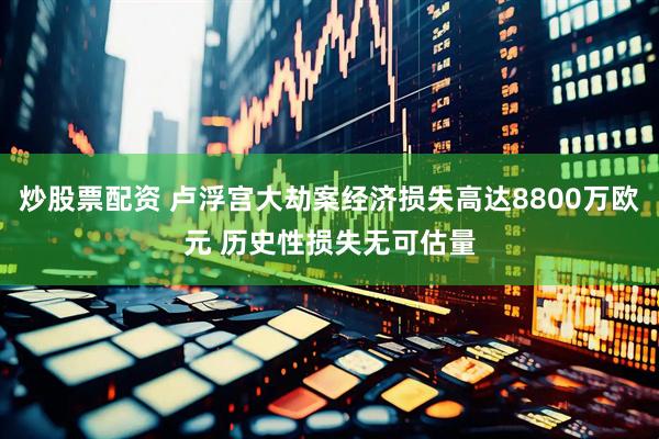 炒股票配资 卢浮宫大劫案经济损失高达8800万欧元 历史性损失无可估量