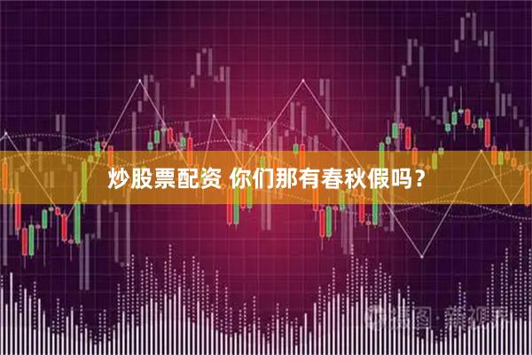 炒股票配资 你们那有春秋假吗？