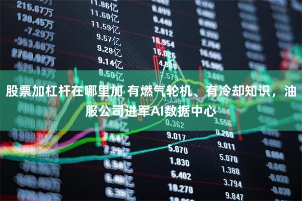 股票加杠杆在哪里加 有燃气轮机、有冷却知识，油服公司进军AI数据中心