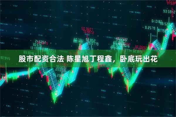 股市配资合法 陈星旭丁程鑫，卧底玩出花