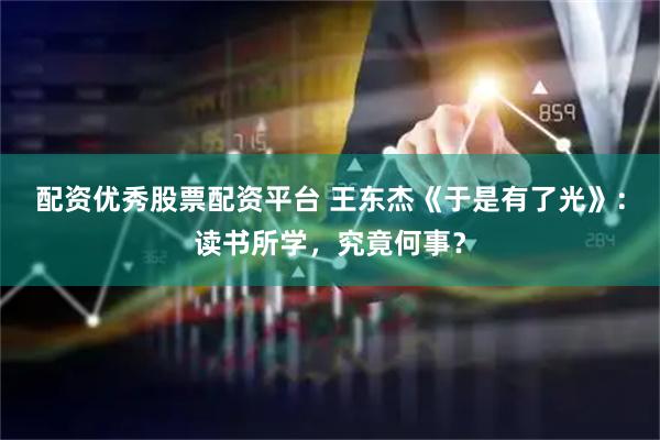配资优秀股票配资平台 王东杰《于是有了光》：读书所学，究竟何事？