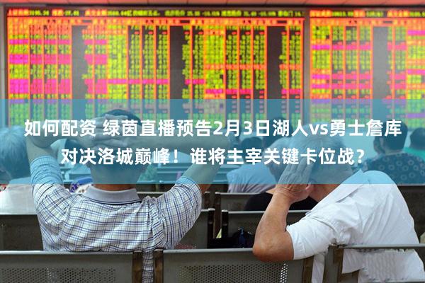 如何配资 绿茵直播预告2月3日湖人vs勇士詹库对决洛城巅峰！谁将主宰关键卡位战？