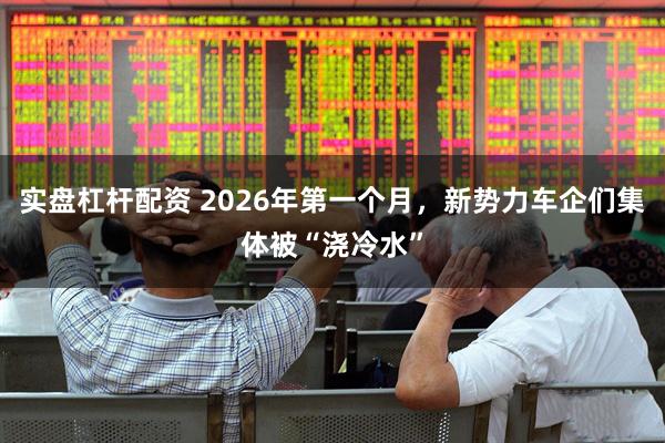 实盘杠杆配资 2026年第一个月，新势力车企们集体被“浇冷水”