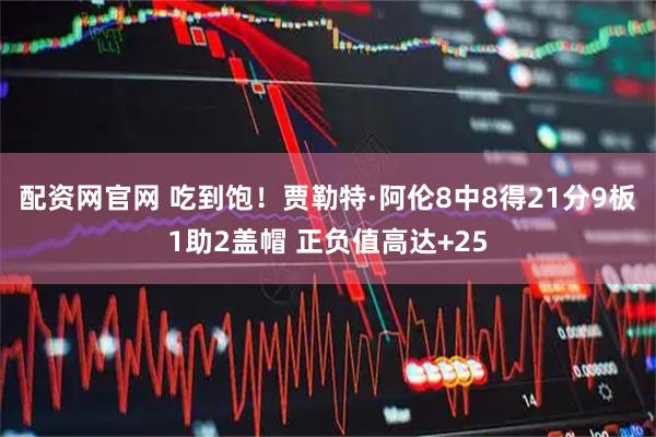 配资网官网 吃到饱！贾勒特·阿伦8中8得21分9板1助2盖帽 正负值高达+25