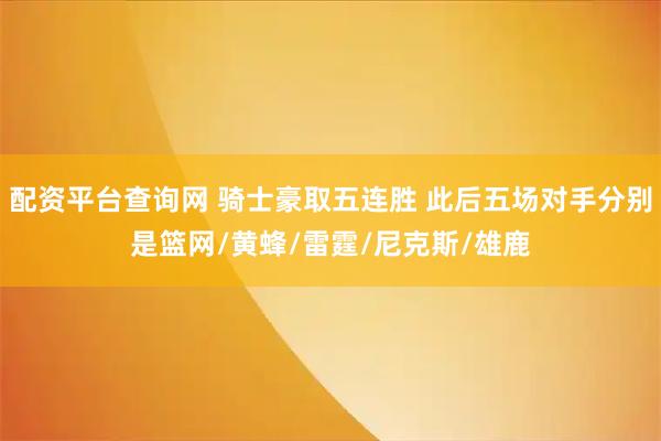 配资平台查询网 骑士豪取五连胜 此后五场对手分别是篮网/黄蜂/雷霆/尼克斯/雄鹿