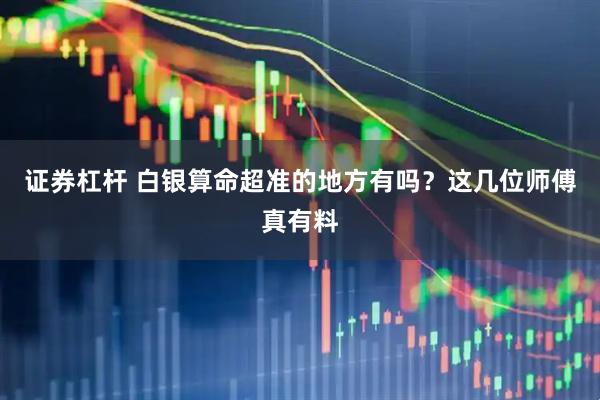 证券杠杆 白银算命超准的地方有吗？这几位师傅真有料