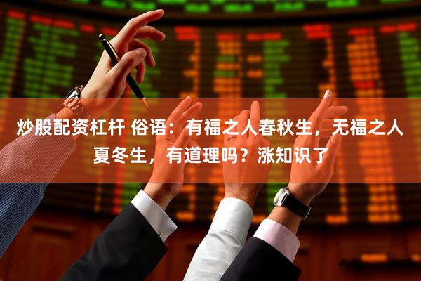 炒股配资杠杆 俗语：有福之人春秋生，无福之人夏冬生，有道理吗？涨知识了