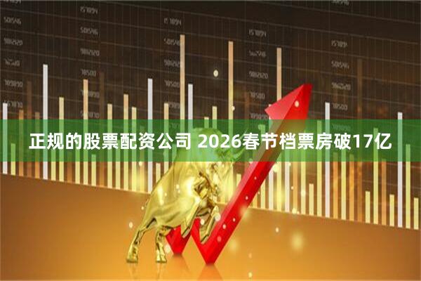 正规的股票配资公司 2026春节档票房破17亿