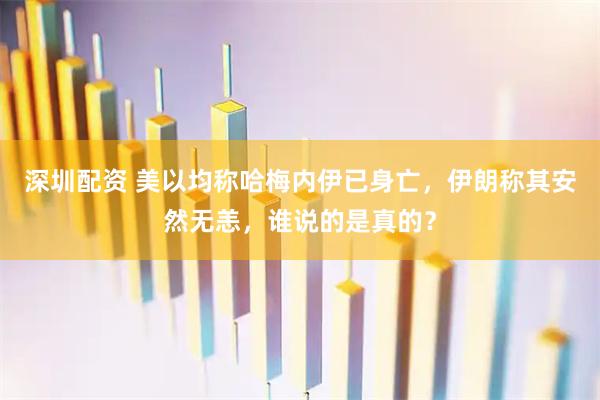 深圳配资 美以均称哈梅内伊已身亡，伊朗称其安然无恙，谁说的是真的？
