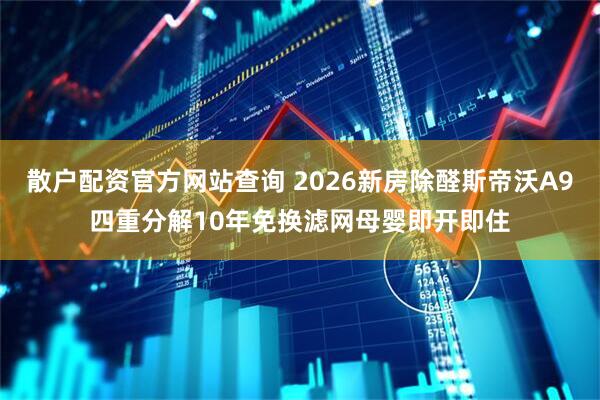 散户配资官方网站查询 2026新房除醛斯帝沃A9四重分解10年免换滤网母婴即开即住