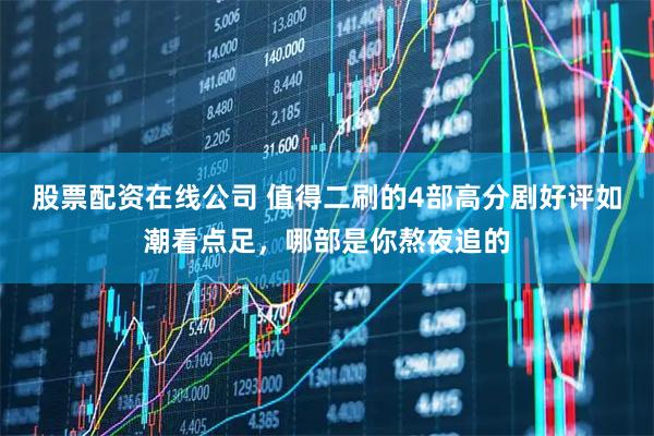 股票配资在线公司 值得二刷的4部高分剧好评如潮看点足，哪部是你熬夜追的