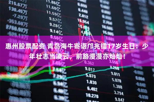 惠州股票配资 青岛海牛寄语邝兆镭17岁生日：少年壮志当凌云，前路漫漫亦灿灿！