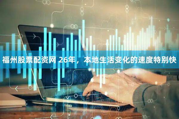 福州股票配资网 26年，本地生活变化的速度特别快