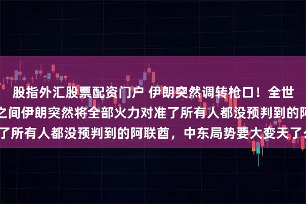 股指外汇股票配资门户 伊朗突然调转枪口！全世界没人能够料到，一夜之间伊朗突然将全部火力对准了所有人都没预判到的阿联酋，中东局势要大变天了么？
