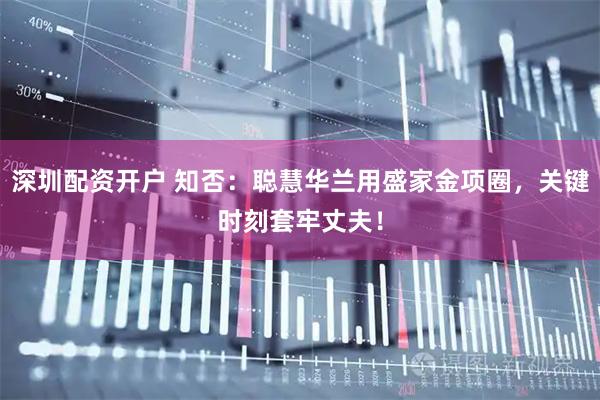 深圳配资开户 知否：聪慧华兰用盛家金项圈，关键时刻套牢丈夫！